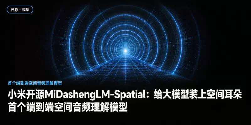 小米开源MiDashengLM-Spatial：给大模型装上"空间耳朵"，首个端到端空间音频理解模型