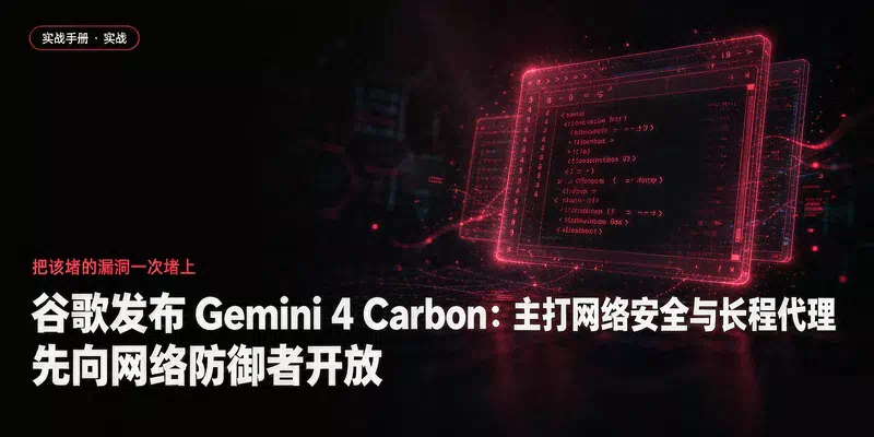 谷歌发布 Gemini 4 Carbon：主打网络安全与长程代理，先向网络防御者开放