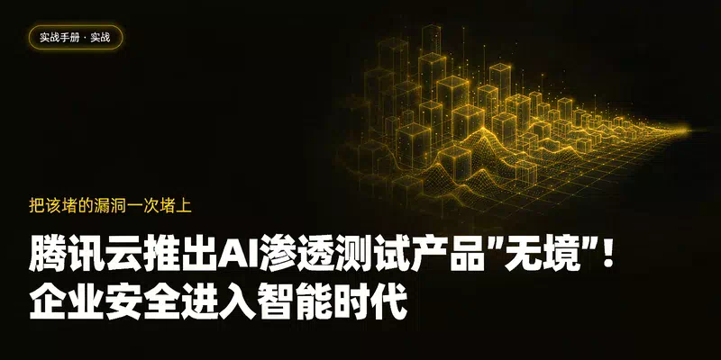 腾讯云推出AI渗透测试产品"无境"！企业安全进入智能时代