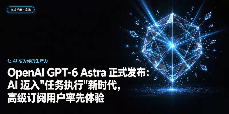 OpenAI GPT-6 Astra 正式发布：AI 迈入"任务执行"新时代，高级订阅用户率先体验