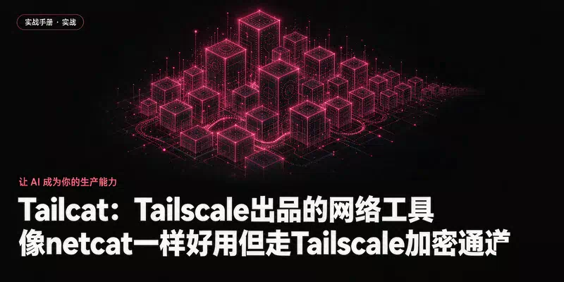 Tailcat：Tailscale出品的网络工具，像netcat一样好用但走Tailscale加密通道