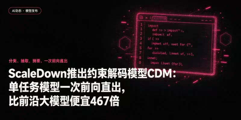 ScaleDown推出约束解码模型CDM：单任务模型一次前向直出，比前沿大模型便宜467倍