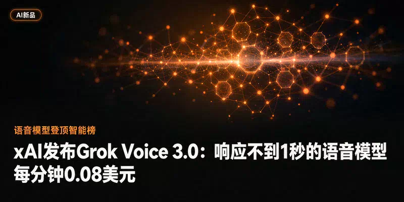 xAI发布Grok Voice 3.0：响应不到1秒的语音模型，每分钟0.08美元