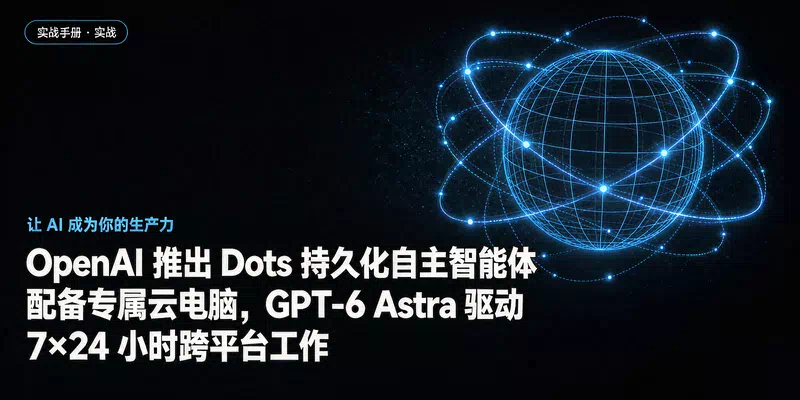 OpenAI 推出 Dots 持久化自主智能体：配备专属云电脑，GPT-6 Astra 驱动 7×24 小时跨平台工作