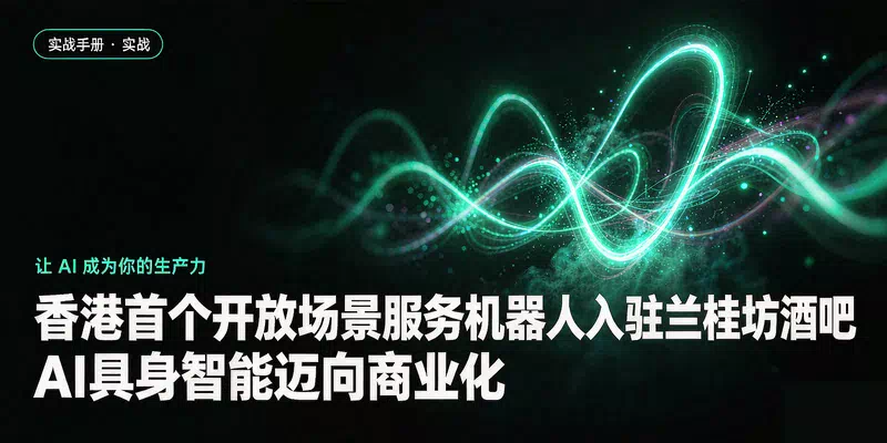 香港首个开放场景服务机器人入驻兰桂坊酒吧，AI具身智能迈向商业化