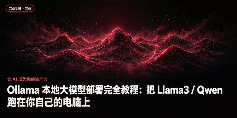Ollama 本地大模型部署完全教程：把 Llama3 / Qwen 跑在你自己的电脑上