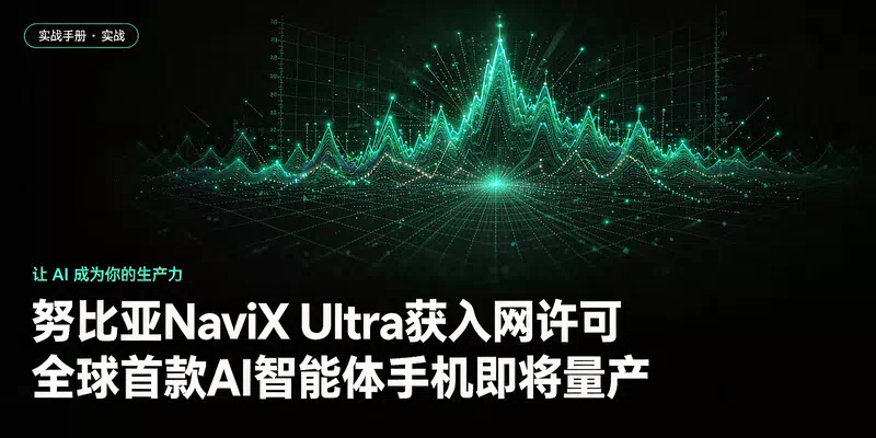 努比亚NaviX Ultra获入网许可，全球首款AI智能体手机即将量产