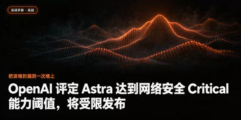 OpenAI 评定 Astra 达到网络安全 Critical 能力阈值，将受限发布