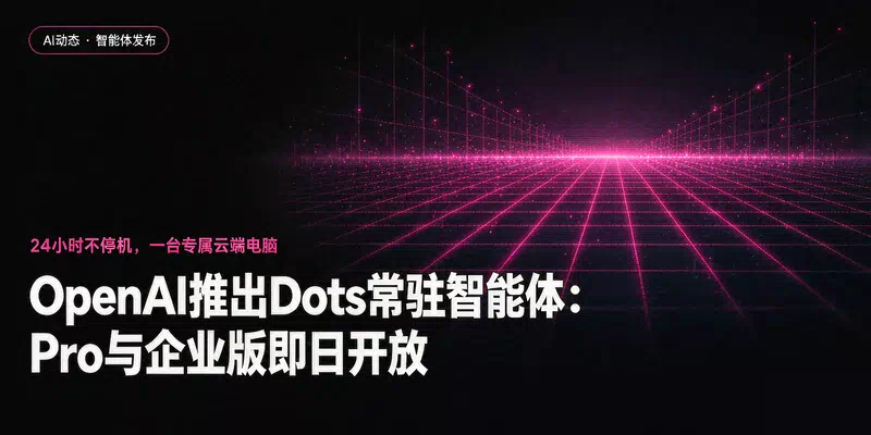 OpenAI推出Dots常驻智能体：7×24小时跑在云端电脑上，Pro与企业版即日开放