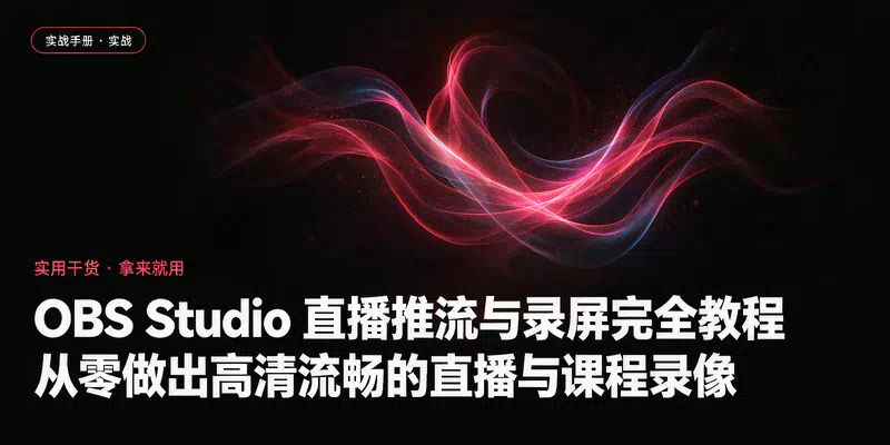 OBS Studio 直播推流与录屏完全教程：从零做出高清流畅的直播与课程录像
