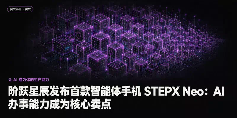 阶跃星辰发布首款智能体手机 STEPX Neo：AI 办事能力成为核心卖点