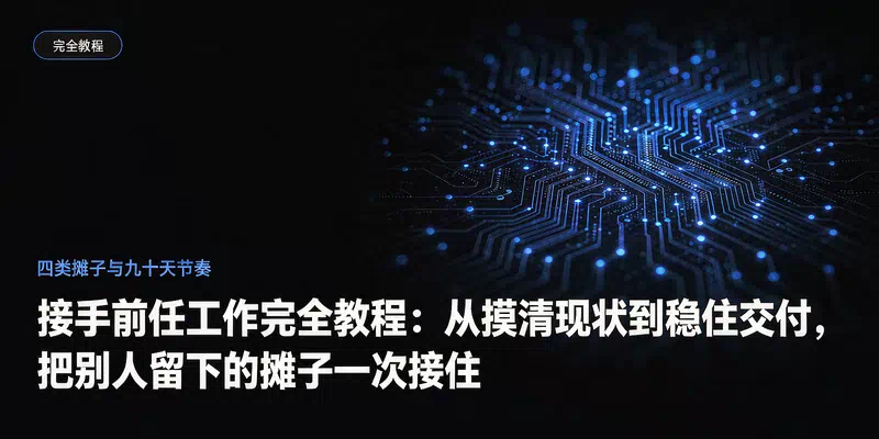 接手前任工作完全教程：从摸清现状到稳住交付，把别人留下的摊子一次接住