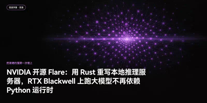 NVIDIA 开源 Flare：用 Rust 重写本地推理服务器，RTX Blackwell 上跑大模型不再依赖 Python 运行时