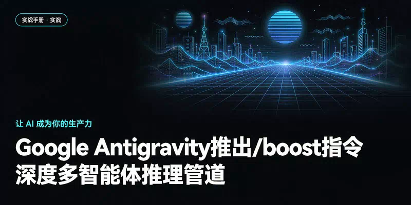 Google Antigravity推出/boost指令：深度多智能体推理管道