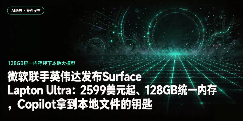微软联手英伟达发布Surface Laptop Ultra：2599美元起、128GB统一内存，Copilot拿到本地文件的钥匙