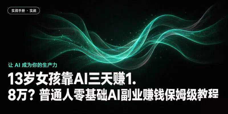 13岁女孩靠AI三天赚1.8万？普通人零基础AI副业赚钱保姆级教程