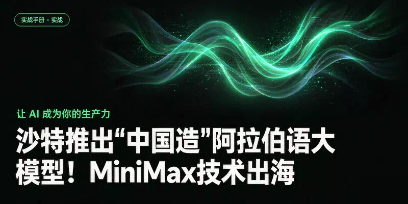 沙特推出"中国造"阿拉伯语大模型！MiniMax技术出海