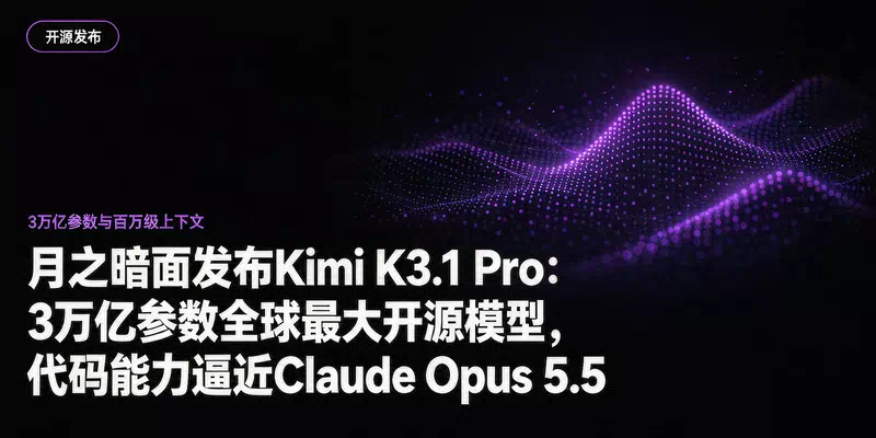 月之暗面发布Kimi K3.1 Pro：3万亿参数全球最大开源模型，代码能力逼近Claude Opus 5.5