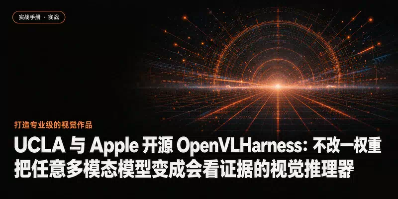 UCLA 与 Apple 开源 OpenVLHarness：不改一权重，把任意多模态模型变成会看证据的视觉推理器