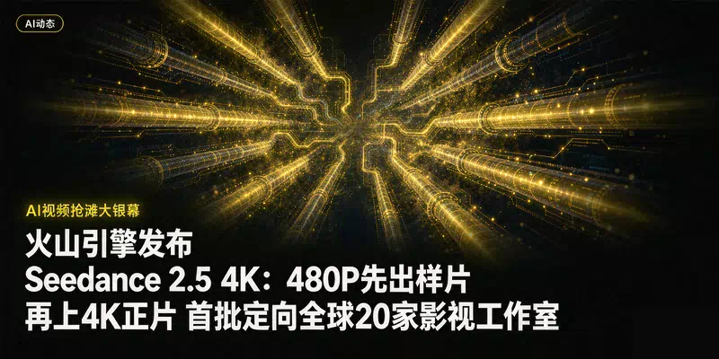 火山引擎发布Seedance 2.5 4K：480P先出样片再上4K正片，首批定向全球20家影视工作室