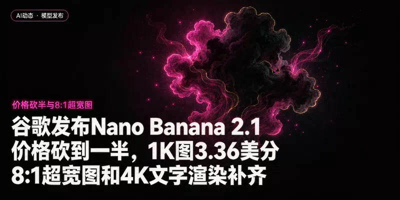 谷歌发布Nano Banana 2.1：价格砍到一半，1K图3.36美分，8:1超宽图和4K文字渲染补齐